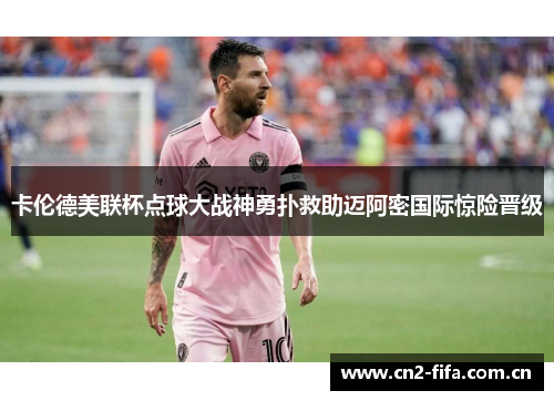 卡伦德美联杯点球大战神勇扑救助迈阿密国际惊险晋级