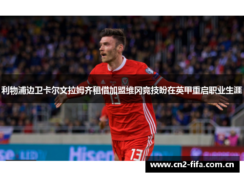 利物浦边卫卡尔文拉姆齐租借加盟维冈竞技盼在英甲重启职业生涯